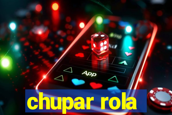 chupar rola